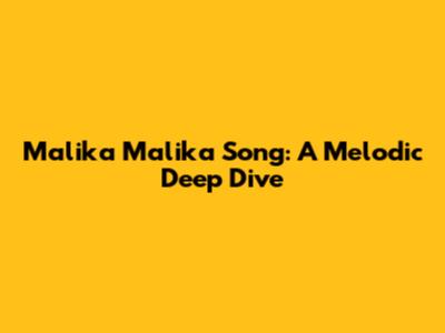 Malika Malika Song: A Melodic Deep Dive
