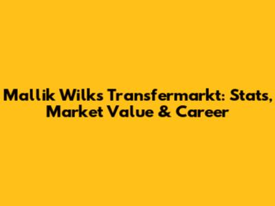 Mallik Wilks Transfermarkt: Stats, Market Value & Career