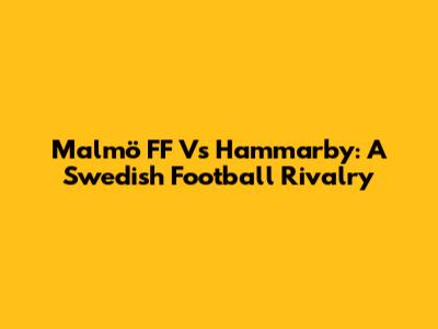 Malmö FF Vs Hammarby: A Swedish Football Rivalry