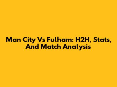 Man City Vs Fulham: H2H, Stats, And Match Analysis