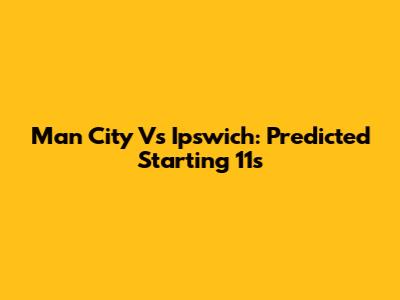 Man City Vs Ipswich: Predicted Starting 11s