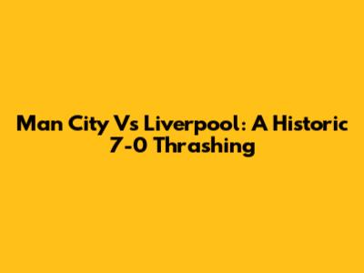 Man City Vs Liverpool: A Historic 7-0 Thrashing
