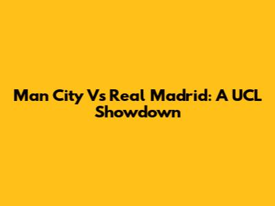 Man City Vs Real Madrid: A UCL Showdown