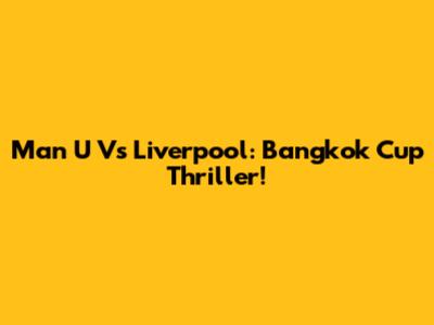 Man U Vs Liverpool: Bangkok Cup Thriller!
