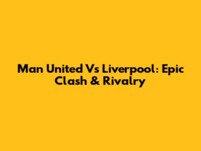 Man United Vs Liverpool: Epic Clash & Rivalry