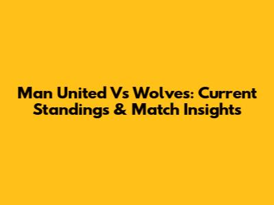 Man United Vs Wolves: Current Standings & Match Insights