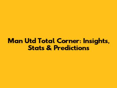 Man Utd Total Corner: Insights, Stats & Predictions