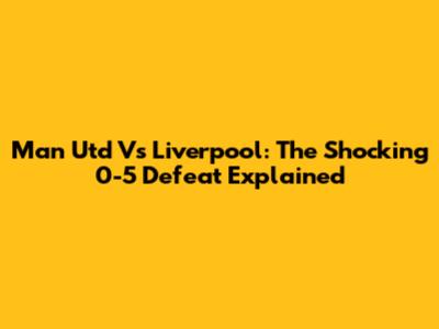 Man Utd Vs Liverpool: The Shocking 0-5 Defeat Explained