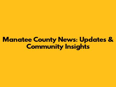 Manatee County News: Updates & Community Insights