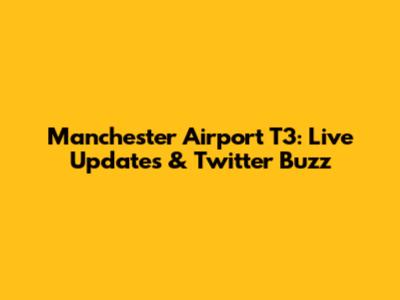 Manchester Airport T3: Live Updates & Twitter Buzz