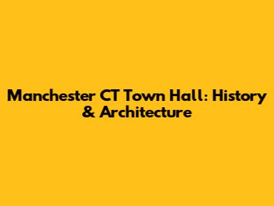 Manchester CT Town Hall: History & Architecture