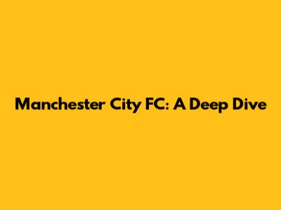 Manchester City FC: A Deep Dive