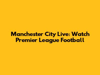Manchester City Live: Watch Premier League Football