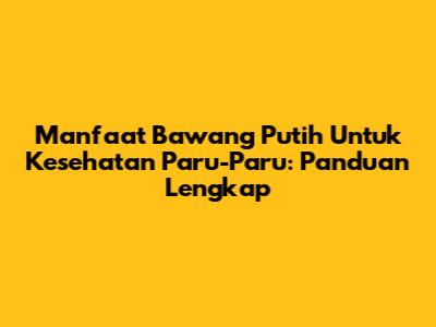 Manfaat Bawang Putih Untuk Kesehatan Paru-Paru: Panduan Lengkap