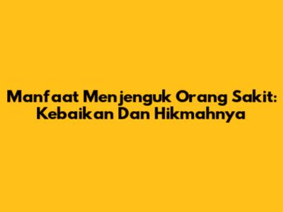 Manfaat Menjenguk Orang Sakit: Kebaikan Dan Hikmahnya