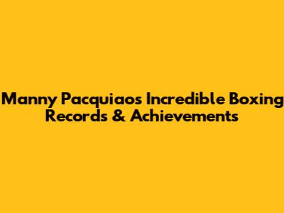 Manny Pacquiao's Incredible Boxing Records & Achievements