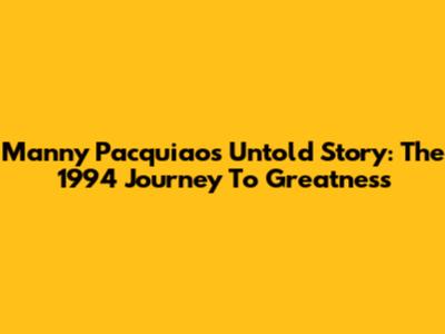Manny Pacquiao's Untold Story: The 1994 Journey To Greatness
