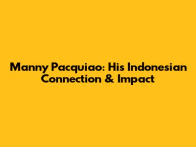 Manny Pacquiao: His Indonesian Connection & Impact