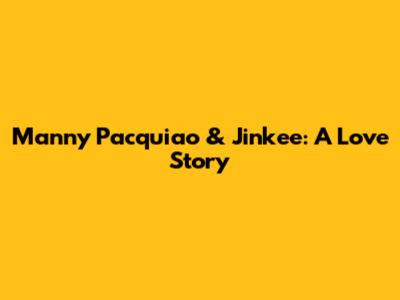 Manny Pacquiao & Jinkee: A Love Story