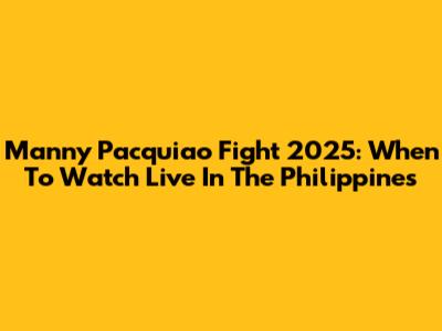 Manny Pacquiao Fight 2025: When To Watch Live In The Philippines