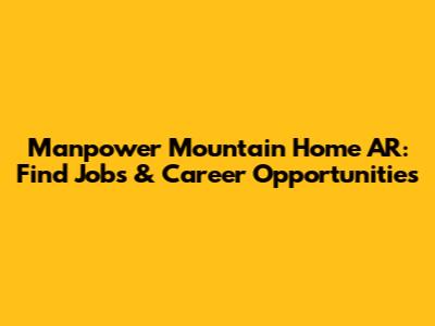 Manpower Mountain Home AR: Find Jobs & Career Opportunities