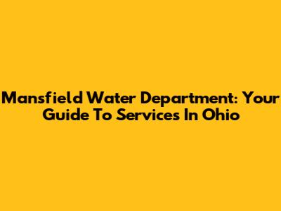 Mansfield Water Department: Your Guide To Services In Ohio