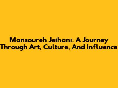 Mansoureh Jeihani: A Journey Through Art, Culture, And Influence