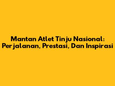 Mantan Atlet Tinju Nasional: Perjalanan, Prestasi, Dan Inspirasi