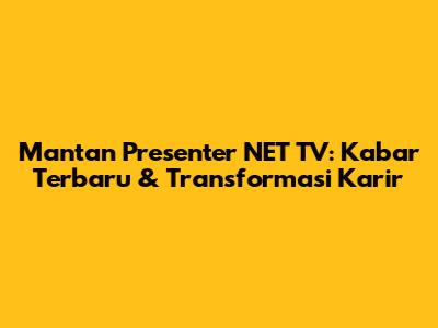 Mantan Presenter NET TV: Kabar Terbaru & Transformasi Karir