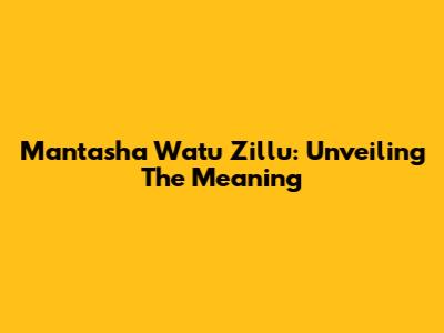 Mantasha Watu Zillu: Unveiling The Meaning