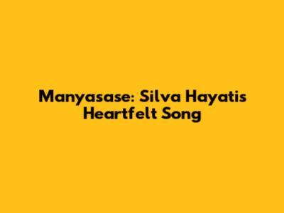 Manyasase: Silva Hayati's Heartfelt Song