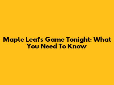 Maple Leafs Game Tonight: What You Need To Know