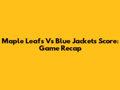 Maple Leafs Vs Blue Jackets Score: Game Recap