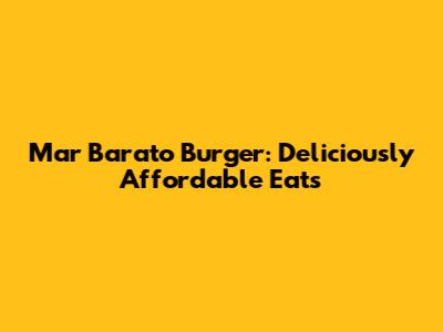 Mar Barato Burger: Deliciously Affordable Eats