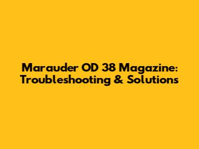 Marauder OD 38 Magazine: Troubleshooting & Solutions