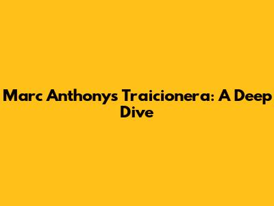 Marc Anthony's 'Traicionera': A Deep Dive