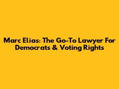 Marc Elias: The Go-To Lawyer For Democrats & Voting Rights