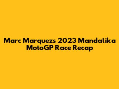 Marc Marquez's 2023 Mandalika MotoGP Race Recap