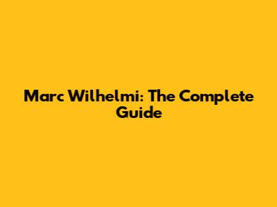 Marc Wilhelmi: The Complete Guide