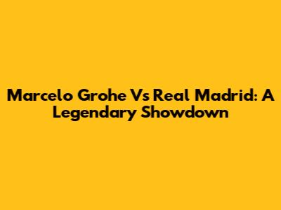 Marcelo Grohe Vs Real Madrid: A Legendary Showdown