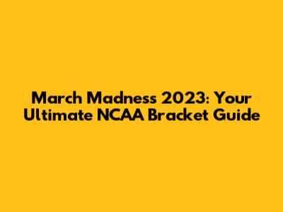 March Madness 2023: Your Ultimate NCAA Bracket Guide