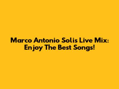 Marco Antonio Solis Live Mix: Enjoy The Best Songs!