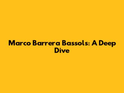 Marco Barrera Bassols: A Deep Dive