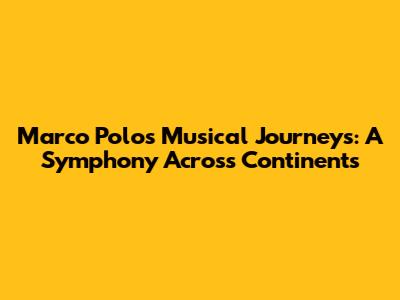 Marco Polo's Musical Journeys: A Symphony Across Continents
