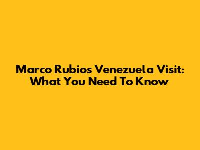 Marco Rubio's Venezuela Visit: What You Need To Know