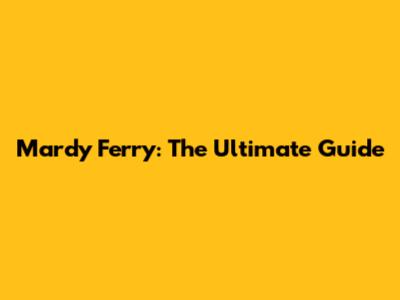 Mardy Ferry: The Ultimate Guide