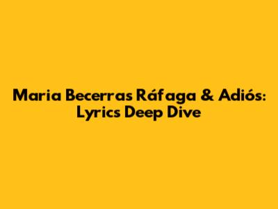 Maria Becerra's Ráfaga & Adiós: Lyrics Deep Dive