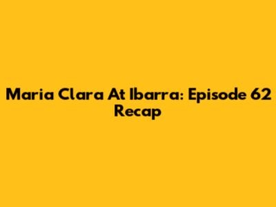 Maria Clara At Ibarra: Episode 62 Recap