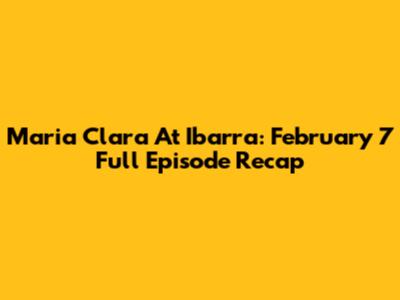 Maria Clara At Ibarra: February 7 Full Episode Recap