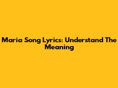 Maria Song Lyrics: Understand The Meaning